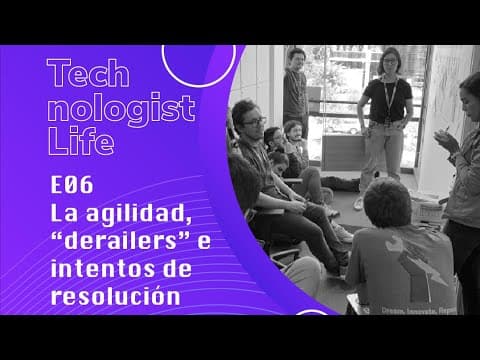 Technologist Life - E06 La agilidad, "derailers" y algunos intentos de resolución.